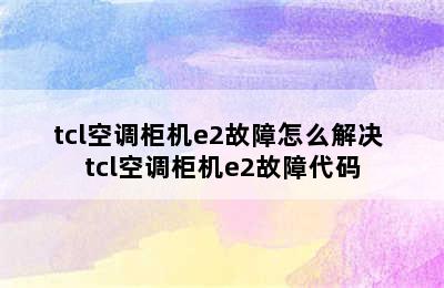 tcl空调柜机e2故障怎么解决 tcl空调柜机e2故障代码